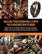 Unleash Your Design Skills with the Paracord Crafts Book: Design One of a Kind Beach Wear Accessories, Bracelets, Wallets, and Camera Straps with Step by Step Instructions