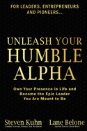 Unleash Your Humble Alpha: Own Your Presence in Life and Become the Epic Leader You Are Meant to Be