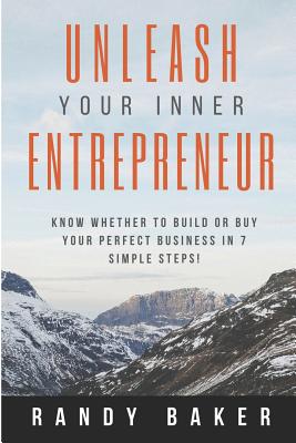 Unleash Your Inner Entrepreneur: Know whether to build or buy your perfect business in 7 simple steps! - Baker, Randy