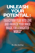 Unleash Your Potential: Transform Fear into Love and Awaken Your Inner Magic for a Brighter World"