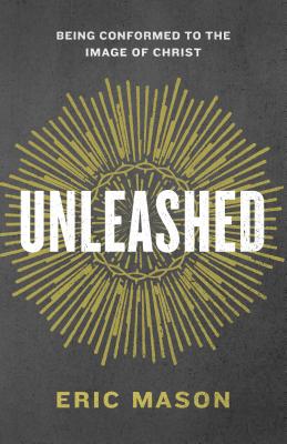 Unleashed: Being Conformed to the Image of Christ - Mason, Eric