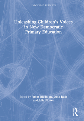 Unleashing Children's Voices in New Democratic Primary Education - Biddulph, James (Editor), and Rolls, Luke (Editor), and Flutter, Julia (Editor)