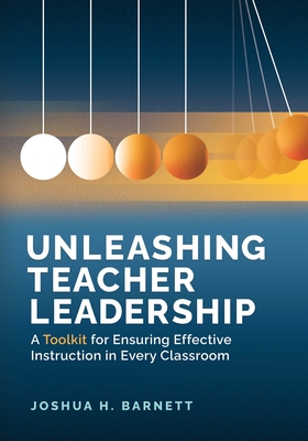 Unleashing Teacher Leadership: A Toolkit for Ensuring Effective Instruction in Every Classroom - Barnett, Joshua H