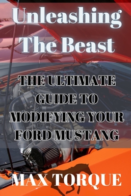 Unleashing The Beast: The Ultimate Guide to Modifying your Ford Mustang - Torque, Max