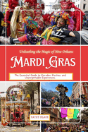 Unleashing the Magic of New Orleans MARDI GRAS: The Essential Guide to Parades, Parties, and Unforgettable Experiences.