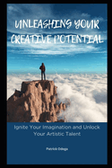 Unleashing Your Creative Potential: Ignite Your Imagination and Unlock Your Artistic Talent