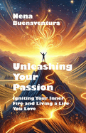 Unleashing Your Passion: Igniting Your Inner Fire and Living a Life You Love