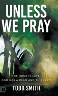 Unless We Pray: The Hour Is Late. God Has a Plan and This Is It!