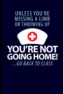 Unless You're Missing a Limb or Throwing Up You're Not Going Home! ...Go Back to Class: School Nurse Journal Notebook