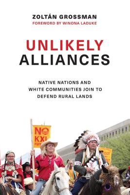 Unlikely Alliances: Native Nations and White Communities Join to Defend Rural Lands - Grossman, Zoltn, and LaDuke, Winona, Professor (Foreword by)