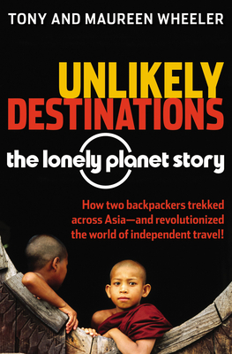 Unlikely Destinations: The Lonely Planet Story - Wheeler, Tony, and Wheeler, Maureen