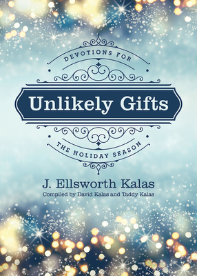 Unlikely Gifts: Devotions for the Holiday Season - Kalas, J Ellsworth, and Kalas, David, and Kalas, Taddy