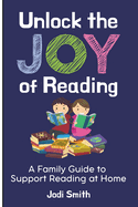 Unlock the Joy of Reading A Family Guide to Support Reading at Home