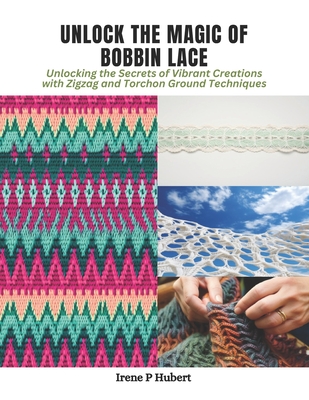 Unlock the Magic of Bobbin Lace: Unlocking the Secrets of Vibrant Creations with Zigzag and Torchon Ground Techniques - Hubert, Irene P