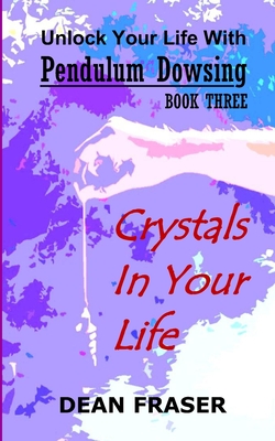 Unlock Your Life With Pendulum Dowsing: Crystals In Your Life - Fraser, Dean