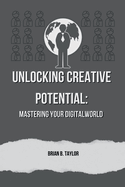 Unlocking creative potential: Mastering your digital world