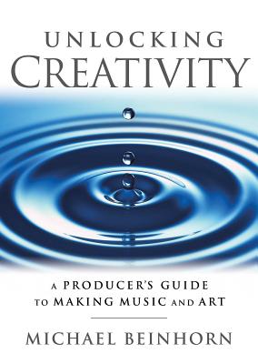 Unlocking Creativity: A Producer's Guide to Making Music & Art - Beinhorn, Michael