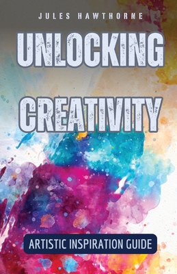 Unlocking Creativity: Artistic Inspiration Guide - Hawthorne, Jules