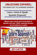 Unlocking Espaol: THE MAGIC KEY TO LEARNING SPANISH: Learn, Listen & Speak Spanish (Espanol) Master every words and conversation in Spanish with over 1,000+ essential phrases and pronunciations