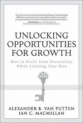Unlocking Opportunities for Growth: How to Profit from Uncertainty While Limiting Your Risk - MacMillan, Ian C, and Van Putten, Alexander B