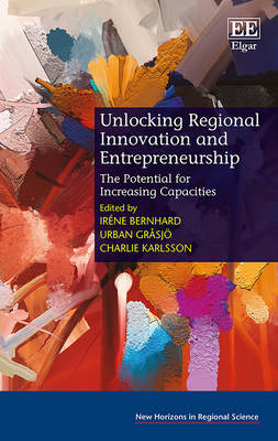 Unlocking Regional Innovation and Entrepreneurship: The Potential for Increasing Capacities - Bernhard, Irne (Editor), and Grsj, Urban (Editor), and Karlsson, Charlie (Editor)