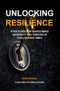 Unlocking Resilience: Strategies for Overcoming Adversity and Thriving in Challenging Times