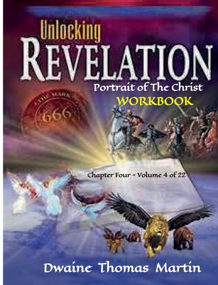 UNLOCKING REVELATION Chapter FOUR Volume 4 of 22: Portrait of The Christ - Martin, Dwaine Thomas