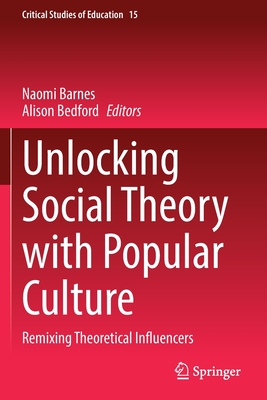 Unlocking Social Theory with Popular Culture: Remixing Theoretical Influencers - Barnes, Naomi (Editor), and Bedford, Alison (Editor)