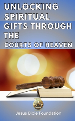 Unlocking Spiritual Gifts Through the Courts of Heaven - Bible Foundation, Jesus