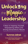 Unlocking the Magic of Leadership: 5 Keys to Inspire Yourself, Empower Others, and Drive Extraordinary Results