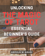 Unlocking the Magic of Tarot: Essential Beginner's Guide: Unleash Your Inner Power with Tarot: Your Must-Have Beginner's Handbook for Divine Wisdom