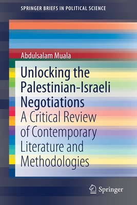 Unlocking the Palestinian-Israeli Negotiations: A Critical Review of Contemporary Literature and Methodologies - Muala, Abdulsalam