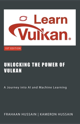Unlocking the Power of Vulkan: A Journey into AI and Machine Learning - Hussain, Kameron, and Hussain, Frahaan