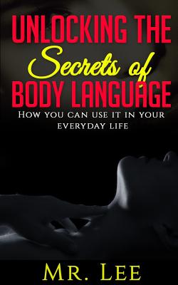 Unlocking the Secrets of Body Language: How you can use it in your everyday life - Lee, Mr.