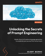 Unlocking the Secrets of Prompt Engineering: Master the Art of Creative Language Generation to Accelerate Your Journey from Novice to Pro