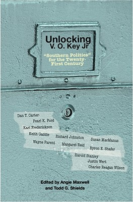 Unlocking V.O. Key Jr.: Southern Politics for the Twenty-First Century - Maxwell, Angie, and Shields, Todd G (Editor)