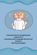 Unlocking Voices: Navigating the Labyrinth of Developmental Language Disorde and Inclusive Teaching Strategies