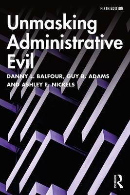 Unmasking Administrative Evil - Balfour, Danny L, and Adams, Guy B, and Nickels, Ashley E