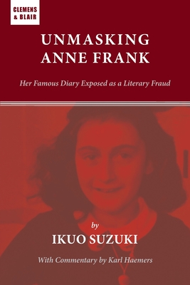 Unmasking Anne Frank: Her Famous Diary Exposed as a Literary Fraud - Suzuki, Ikuo, and Haemers, Karl (Commentaries by)