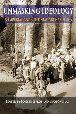 Unmasking Ideology in Imperial and Colonial Archaeology: Vocabulary, Symbols, and Legacy - Effros, Bonnie (Editor), and Lai, Guolong (Editor)