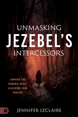 Unmasking Jezebel's Intercessors: Conquer the Demonic Spirit Hijacking Your Prayers - LeClaire, Jennifer