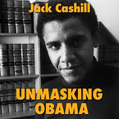 Unmasking Obama: The Fight to Tell the True Story of a Failed Presidency - McLain, John (Read by), and Cashill, Jack