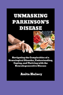 Unmasking Parkinson's Disease: Navigating the Complexities of a Neurological Disorder, Understanding, Coping, and Thriving with the Neurodegenerative Disease