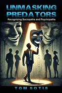 Unmasking Predators: Recognizing Sociopaths and Psychopaths at Work and in Everyday Life
