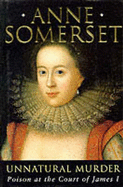 Unnatural Murder: Poison at the Court of James I - Somerset, Anne