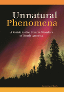 Unnatural Phenomena: A Guide to the Bizarre Wonders of North America