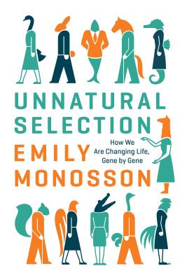 Unnatural Selection: How We Are Changing Life, Gene by Gene - Monosson, Emily, Dr., PhD