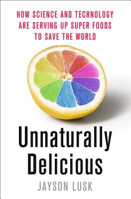 Unnaturally Delicious: How Science and Technology Are Serving Up Super Foods to Save the World - Lusk, Jayson