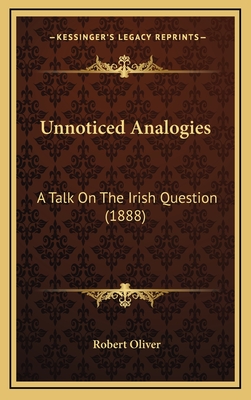 Unnoticed Analogies: A Talk on the Irish Question (1888) - Oliver, Robert, MD, PhD