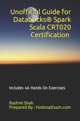 Unofficial Guide for Databricks(R) Spark Scala CRT020 Certification: Includes 46 Hands On Exercises - Shah, Rashmi